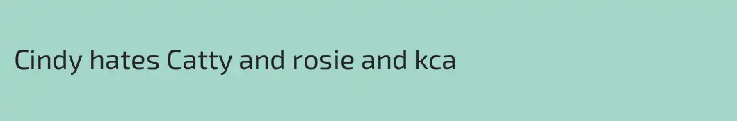 Cindy hates Catty and rosie and kca